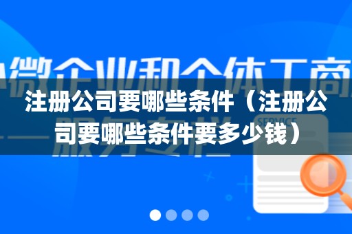 注册公司要哪些条件（注册公司要哪些条件要多少钱）