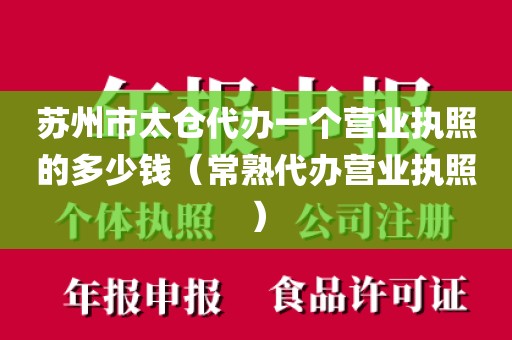 苏州市太仓代办一个营业执照的多少钱（常熟代办营业执照）