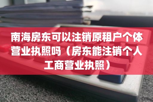 南海房东可以注销原租户个体营业执照吗（房东能注销个人工商营业执照）