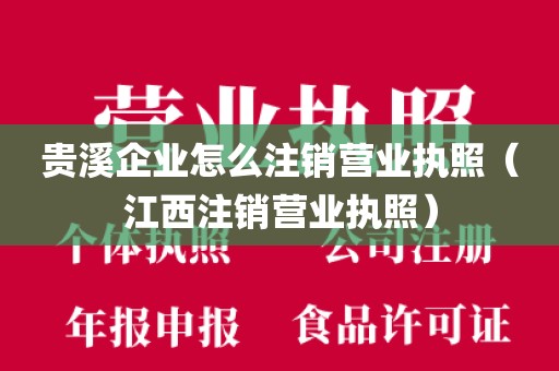 贵溪企业怎么注销营业执照(江西注销营业执照)