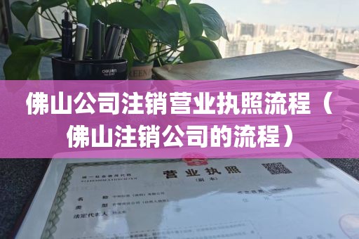 佛山公司注销营业执照流程(佛山注销公司的流程)