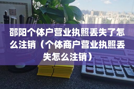 邵阳个体户营业执照丢失了怎么注销(个体商户营业执照丢失怎么注销)