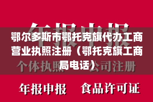 鄂尔多斯市鄂托克旗代办工商营业执照注册(鄂托克旗工商局电话)