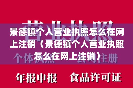 景德镇个人营业执照怎么在网上注销（景德镇个人营业执照怎么在网上注销）