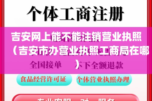 吉安网上能不能注销营业执照（吉安市办营业执照工商局在哪）