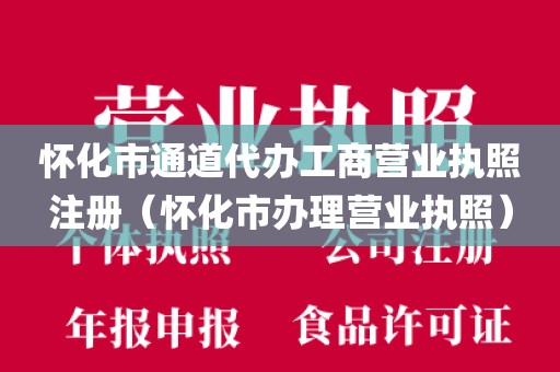 怀化市通道代办工商营业执照注册（怀化市办理营业执照）