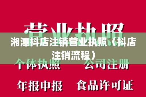 湘潭抖店注销营业执照（抖店注销流程）