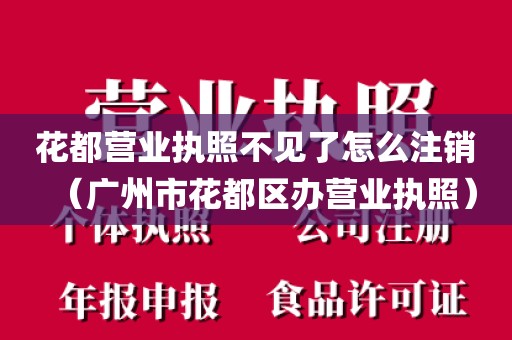 花都营业执照不见了怎么注销（广州市花都区办营业执照）