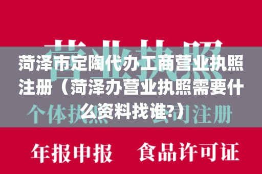 菏泽市定陶代办工商营业执照注册（菏泽办营业执照需要什么资料找谁?）