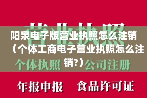 阳泉电子版营业执照怎么注销（个体工商电子营业执照怎么注销?）