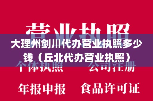 大理州剑川代办营业执照多少钱（丘北代办营业执照）