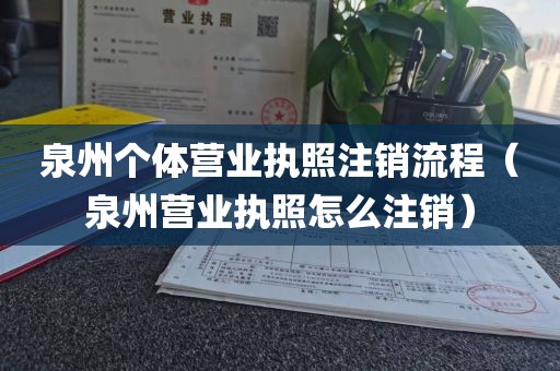 泉州个体营业执照注销流程（泉州营业执照怎么注销）