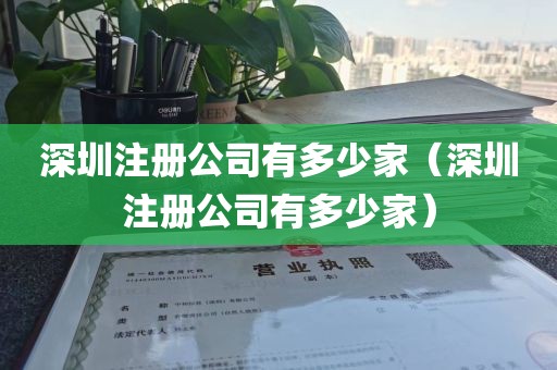 深圳注册公司有多少家（深圳注册公司有多少家）