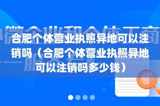 合肥个体营业执照异地可以注销吗（合肥个体营业执照异地可以注销吗多少钱）