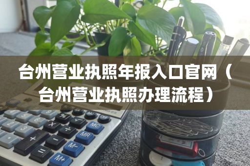 台州营业执照年报入口官网（台州营业执照办理流程）