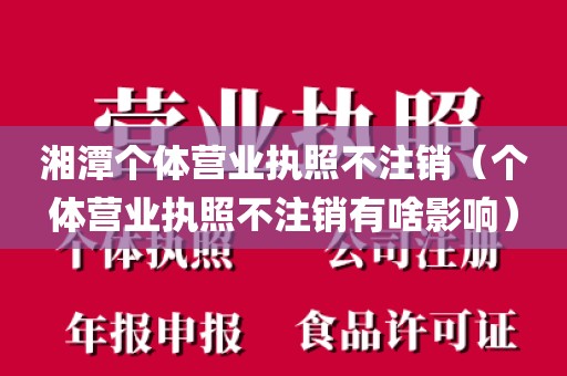 湘潭个体营业执照不注销（个体营业执照不注销有啥影响）