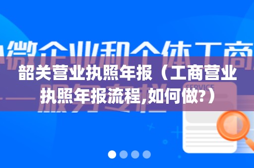 韶关营业执照年报（工商营业执照年报流程,如何做?）