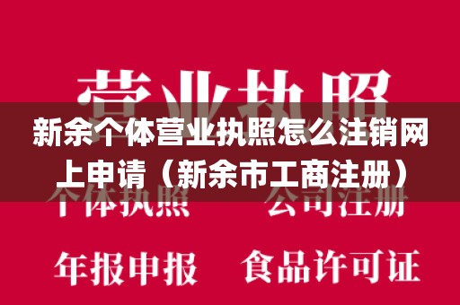 新余个体营业执照怎么注销网上申请（新余市工商注册）