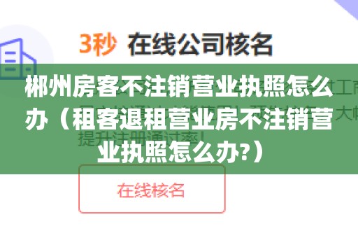 郴州房客不注销营业执照怎么办（租客退租营业房不注销营业执照怎么办?）