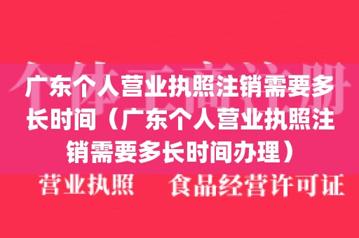 广东个人营业执照注销需要多长时间（广东个人营业执照注销需要多长时间办理）
