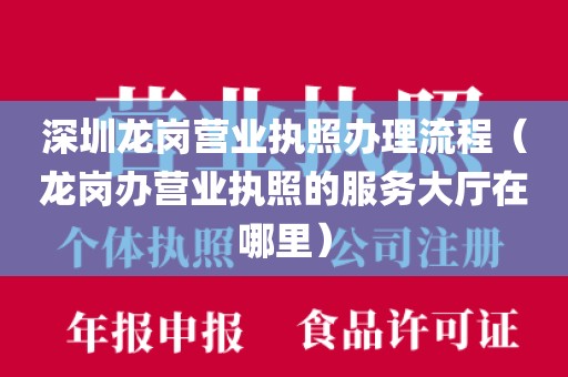 深圳龙岗营业执照办理流程（龙岗办营业执照的服务大厅在哪里）