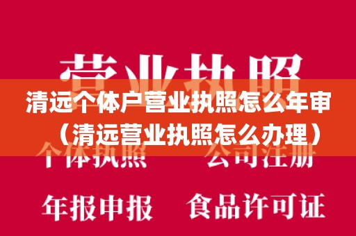 清远个体户营业执照怎么年审（清远营业执照怎么办理）