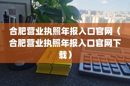 合肥营业执照年报入口官网（合肥营业执照年报入口官网下载）