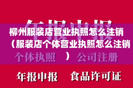 柳州服装店营业执照怎么注销（服装店个体营业执照怎么注销）