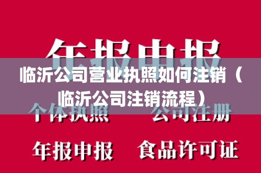 临沂公司营业执照如何注销（临沂公司注销流程）