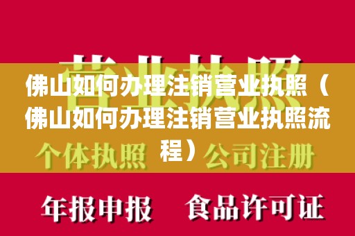 佛山如何办理注销营业执照（佛山如何办理注销营业执照流程）