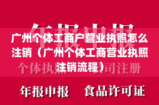 广州个体工商户营业执照怎么注销（广州个体工商营业执照注销流程）