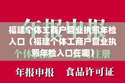 福建个体工商户营业执照年检入口(福建个体工商户营业执照年检入口在哪)
