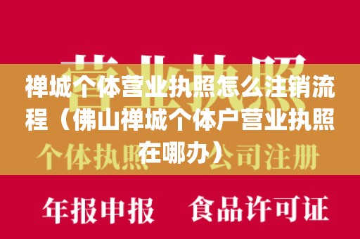 禅城个体营业执照怎么注销流程（佛山禅城个体户营业执照在哪办）