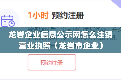 龙岩企业信息公示网怎么注销营业执照（龙岩市企业）