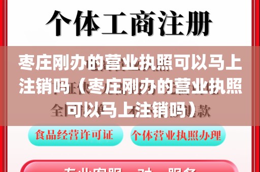 枣庄刚办的营业执照可以马上注销吗(枣庄刚办的营业执照可以马上注销吗)