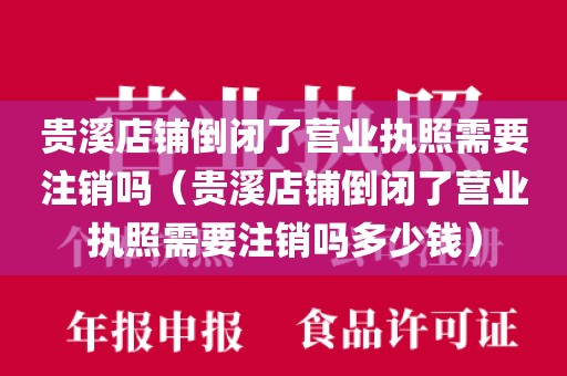 贵溪店铺倒闭了营业执照需要注销吗（贵溪店铺倒闭了营业执照需要注销吗多少钱）