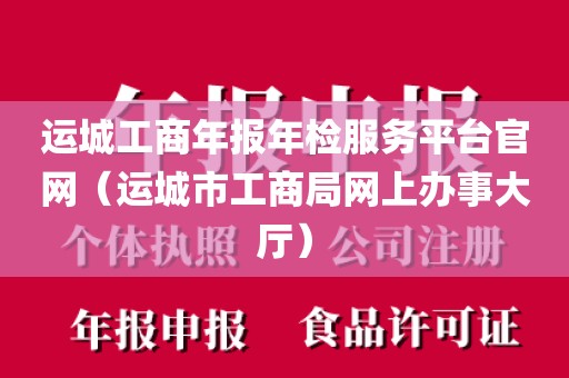 运城工商年报年检服务平台官网（运城市工商局网上办事大厅）