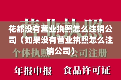 花都没有营业执照怎么注销公司（如果没有营业执照怎么注销公司）