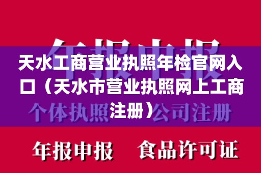 天水工商营业执照年检官网入口（天水市营业执照网上工商注册）