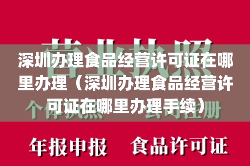 深圳办理食品经营许可证在哪里办理(深圳办理食品经营许可证在哪里办理手续)