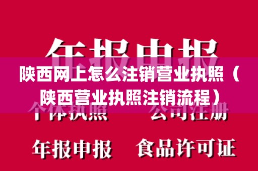 陕西网上怎么注销营业执照（陕西营业执照注销流程）