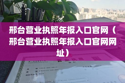 邢台营业执照年报入口官网（邢台营业执照年报入口官网网址）