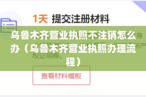 乌鲁木齐营业执照不注销怎么办（乌鲁木齐营业执照办理流程）