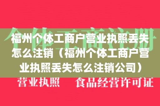 福州个体工商户营业执照丢失怎么注销（福州个体工商户营业执照丢失怎么注销公司）