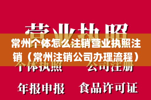 常州个体怎么注销营业执照注销（常州注销公司办理流程）