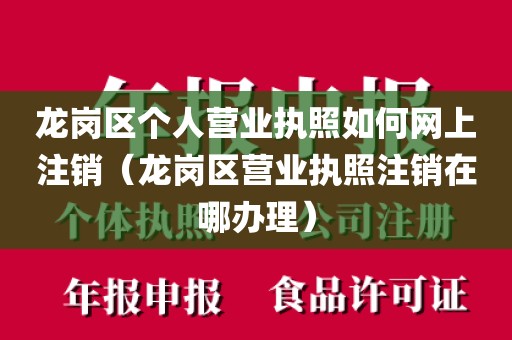 龙岗区个人营业执照如何网上注销（龙岗区营业执照注销在哪办理）