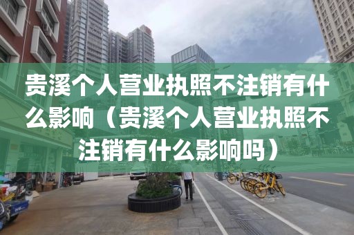 贵溪个人营业执照不注销有什么影响（贵溪个人营业执照不注销有什么影响吗）