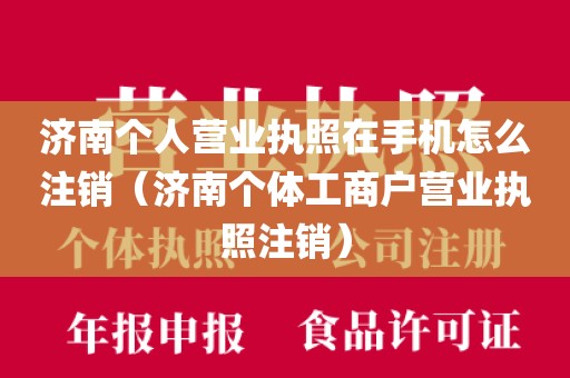 济南个人营业执照在手机怎么注销（济南个体工商户营业执照注销）