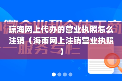 琼海网上代办的营业执照怎么注销（海南网上注销营业执照）