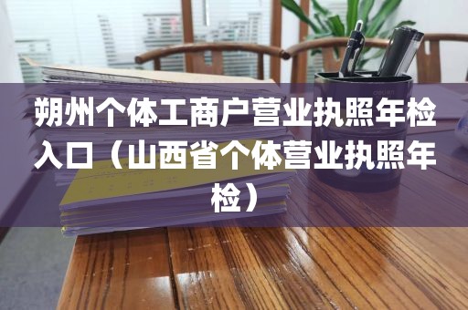 朔州个体工商户营业执照年检入口（山西省个体营业执照年检）